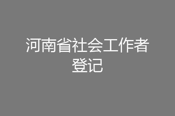 河南省社会工作者登记