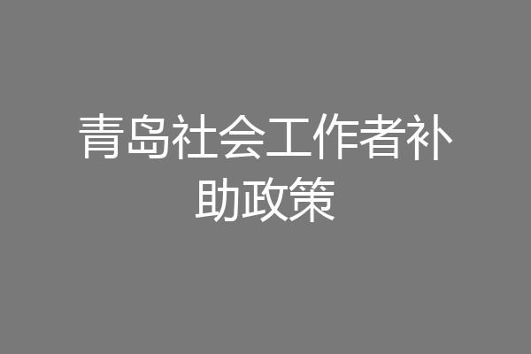 青岛社会工作者补助政策