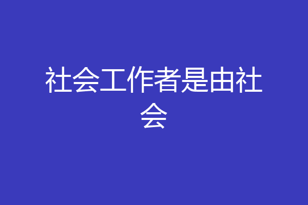 社会工作者是由社会