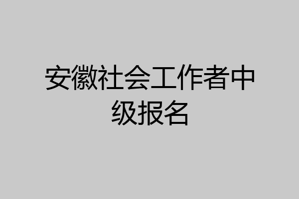 安徽社会工作者中级报名