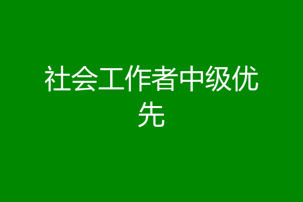 社会工作者中级优先