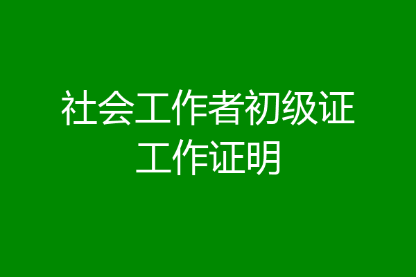 社会工作者初级证工作证明
