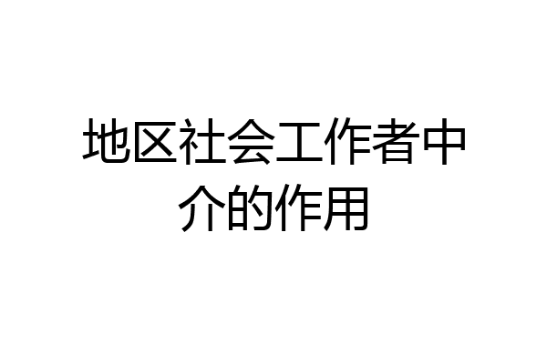 地区社会工作者中介的作用