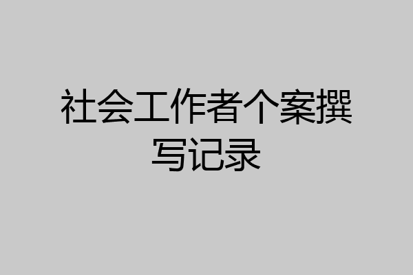 社会工作者个案撰写记录