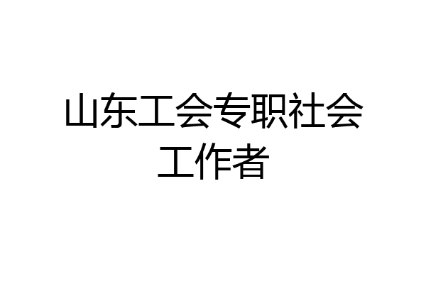 山东工会专职社会工作者