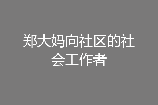 郑大妈向社区的社会工作者