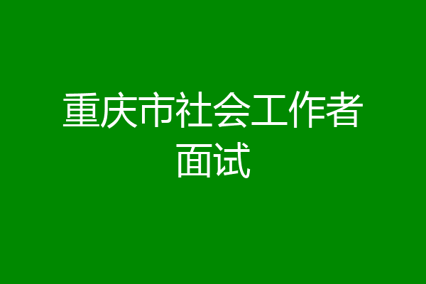 重庆市社会工作者面试