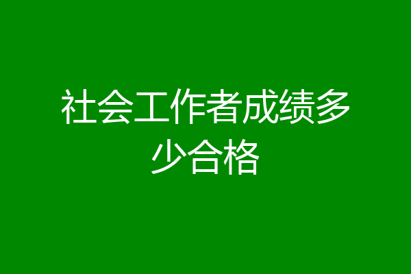 社会工作者成绩多少合格