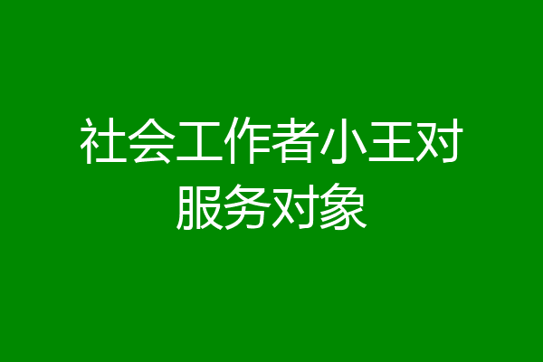 社会工作者小王对服务对象