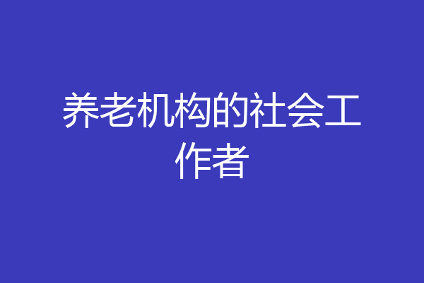 养老机构的社会工作者