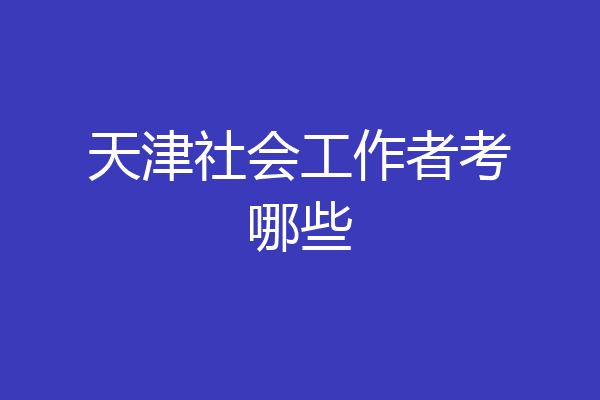 天津社会工作者考哪些