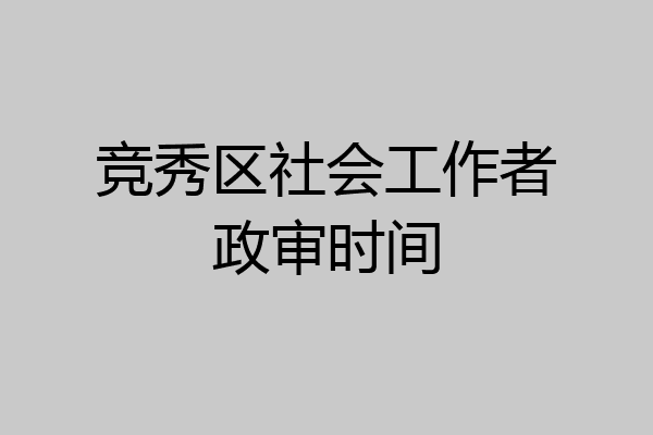 竞秀区社会工作者政审时间