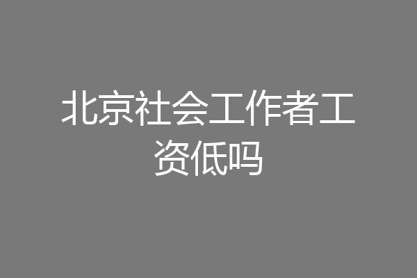 北京社会工作者工资低吗