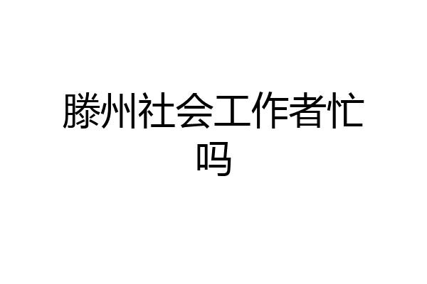 滕州社会工作者忙吗