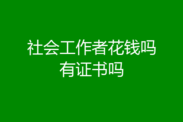 社会工作者花钱吗有证书吗