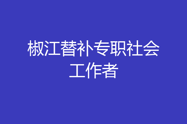 椒江替补专职社会工作者