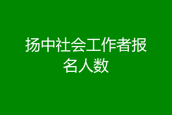 扬中社会工作者报名人数