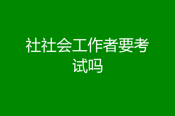 社社会工作者要考试吗