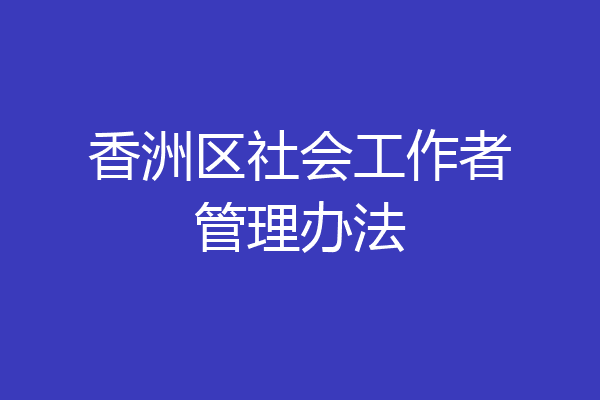香洲区社会工作者管理办法