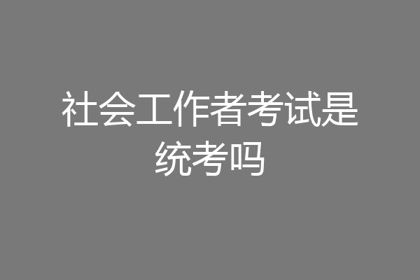 社会工作者考试是统考吗
