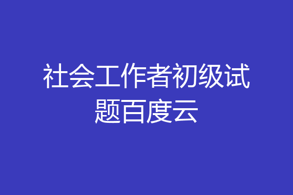 社会工作者初级试题百度云