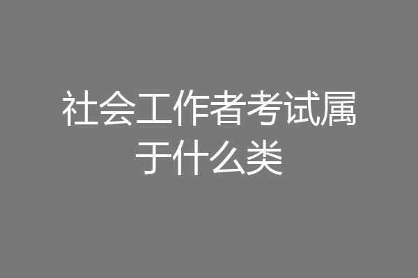 社会工作者考试属于什么类