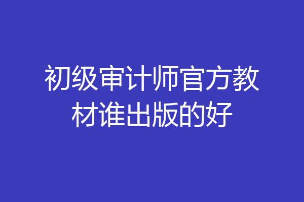 初级审计师官方教材谁出版的好
