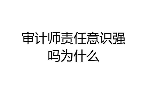 审计师责任意识强吗为什么