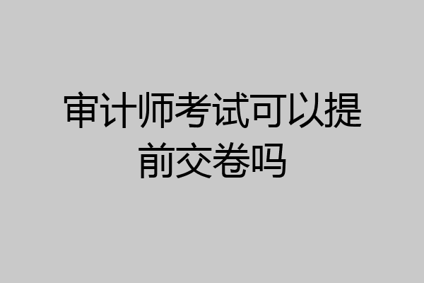 审计师考试可以提前交卷吗