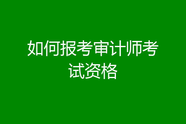 如何报考审计师考试资格