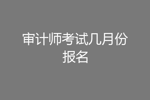 审计师考试几月份报名