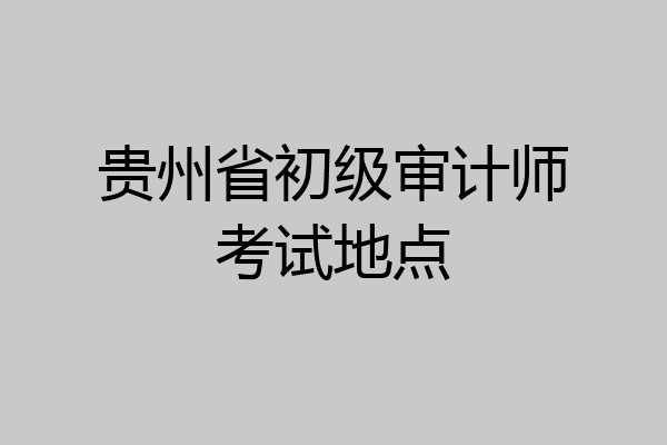 贵州省初级审计师考试地点