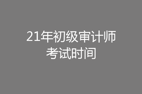 21年初级审计师考试时间