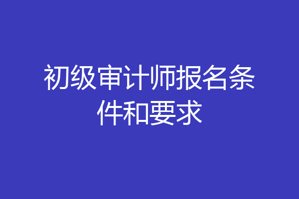 初级审计师报名条件和要求
