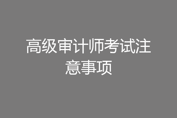 高级审计师考试注意事项