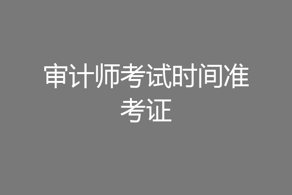 审计师考试时间准考证