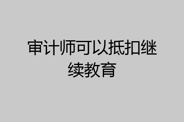 审计师可以抵扣继续教育