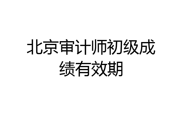 北京审计师初级成绩有效期