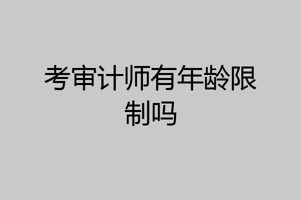 考审计师有年龄限制吗