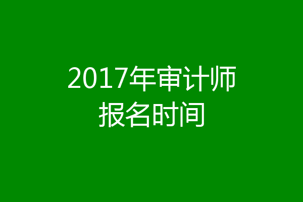 2017年审计师报名时间