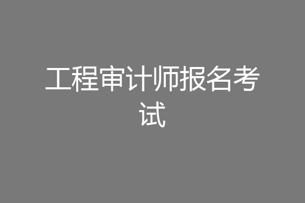 工程审计师报名考试