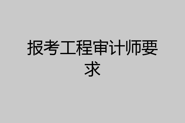 报考工程审计师要求
