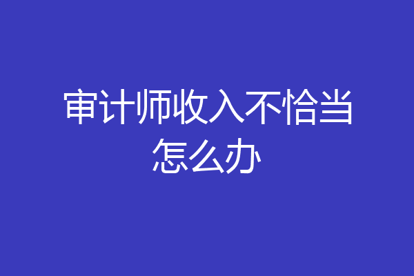 审计师收入不恰当怎么办