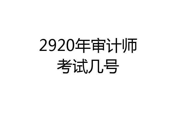2920年审计师考试几号