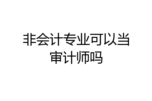 非会计专业可以当审计师吗