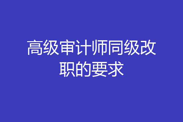 高级审计师同级改职的要求