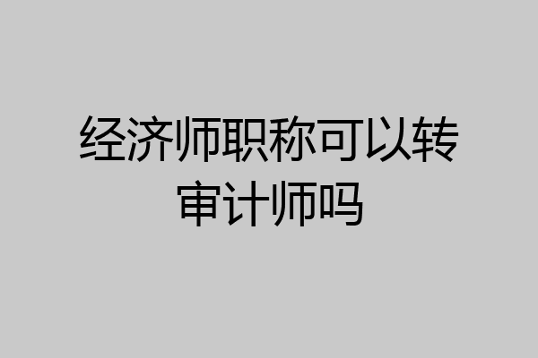 经济师职称可以转审计师吗
