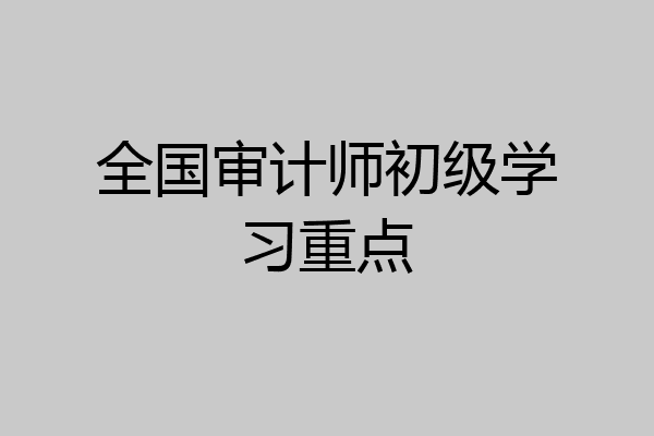 全国审计师初级学习重点