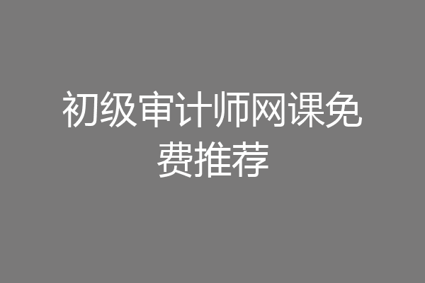 初级审计师网课免费推荐