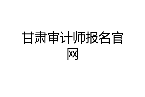 甘肃审计师报名官网